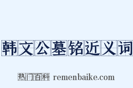韩文公墓铭近义词是什么意思的图片